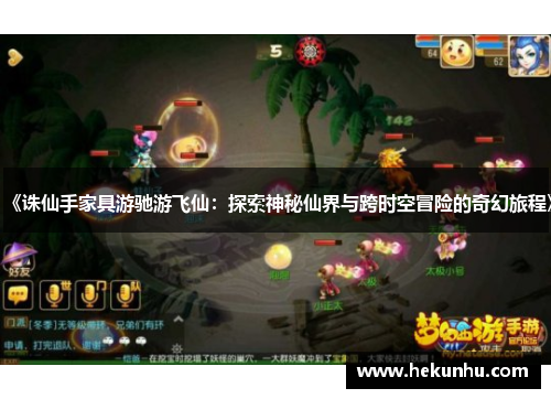 《诛仙手家具游驰游飞仙:探索神秘仙界与跨时空冒险的奇幻旅程》