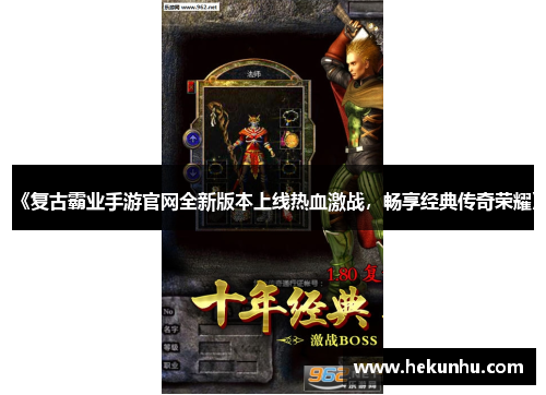 《复古霸业手游官网全新版本上线热血激战,畅享经典传奇荣耀》